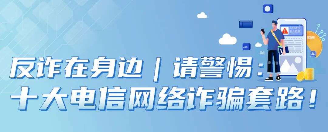 请警惕十大电信网络诈骗套路!(图1) 请警惕十大电信网络诈骗套路!(图1)